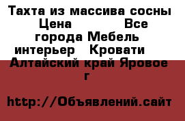 Тахта из массива сосны › Цена ­ 4 600 - Все города Мебель, интерьер » Кровати   . Алтайский край,Яровое г.